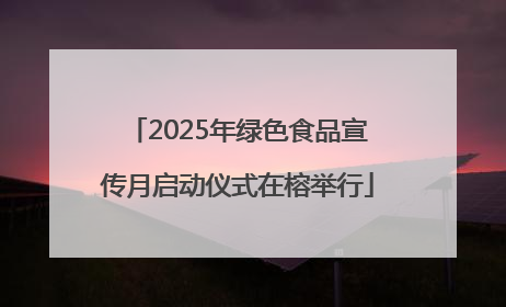 2025年绿色食品宣传月启动仪式在榕举行