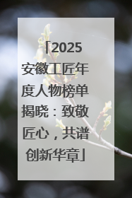 2025安徽工匠年度人物榜单揭晓：致敬匠心，共谱创新华章