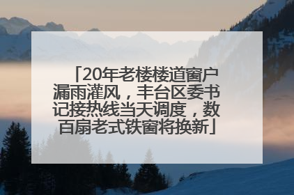 20年老楼楼道窗户漏雨灌风，丰台区委书记接热线当天调度，数百扇老式铁窗将换新