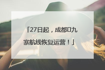27日起，成都⇋九寨航线恢复运营！