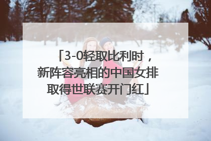 3-0轻取比利时，新阵容亮相的中国女排取得世联赛开门红