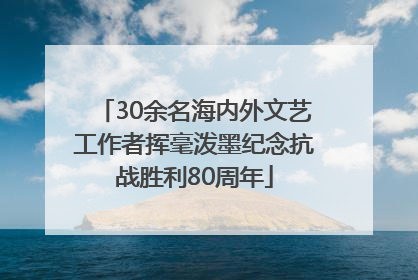 30余名海内外文艺工作者挥毫泼墨纪念抗战胜利80周年