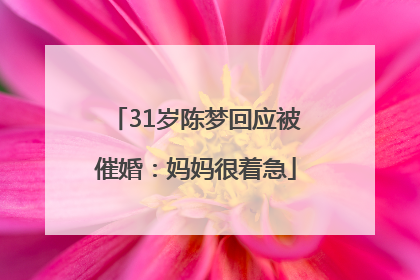 31岁陈梦回应被催婚：妈妈很着急