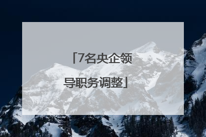 7名央企领导职务调整