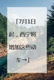 7月1日起，西宁将增加这些动车→