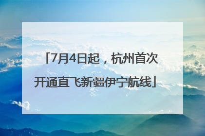 7月4日起，杭州首次开通直飞新疆伊宁航线