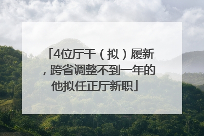 4位厅干（拟）履新，跨省调整不到一年的他拟任正厅新职