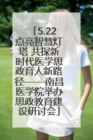 5.22点亮智慧灯塔 共探新时代医学思政育人新路径——南昌医学院举办思政教育建设研讨会