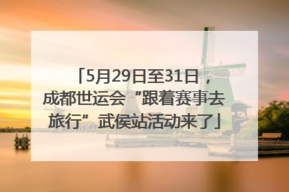 5月29日至31日，成都世运会“跟着赛事去旅行”武侯站活动来了