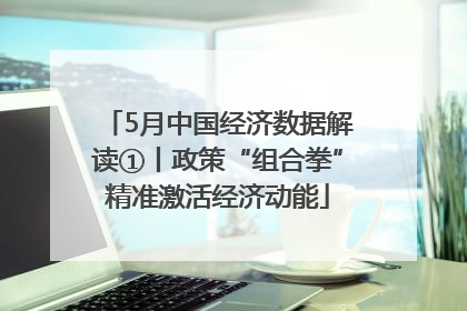 5月中国经济数据解读①丨政策“组合拳”精准激活经济动能