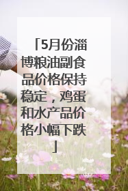 5月份淄博粮油副食品价格保持稳定，鸡蛋和水产品价格小幅下跌