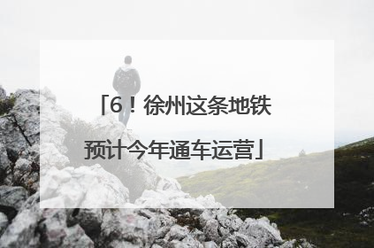 6！徐州这条地铁预计今年通车运营