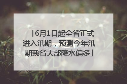 6月1日起全省正式进入汛期，预测今年汛期我省大部降水偏多