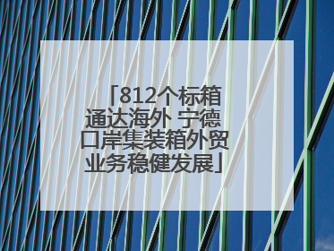 812个标箱通达海外 宁德口岸集装箱外贸业务稳健发展