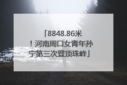 8848.86米！河南周口女青年孙宁第三次登顶珠峰