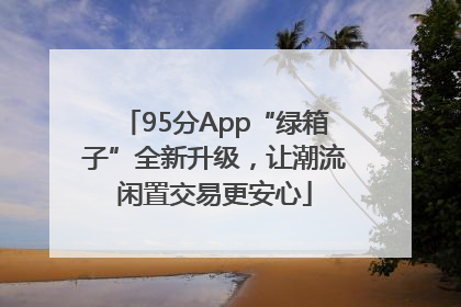 95分App“绿箱子”全新升级，让潮流闲置交易更安心