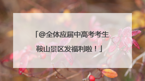@全体应届中高考考生 鞍山景区发福利啦！