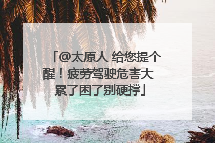 @太原人 给您提个醒！疲劳驾驶危害大 累了困了别硬撑