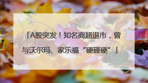 A股突发！知名商超退市，曾与沃尔玛、家乐福“硬碰硬”