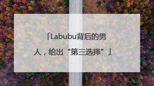Labubu背后的男人，给出“第三选择”