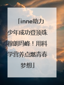 inne助力少年成功登顶珠穆朗玛峰！用科学营养点燃青春梦想